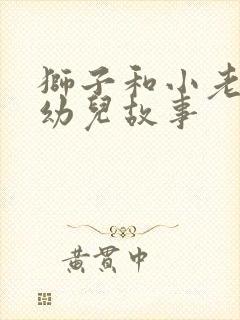 狮子和小老鼠的幼儿故事