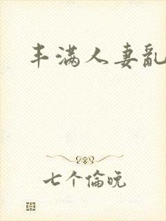 丰满人妻乱又伦