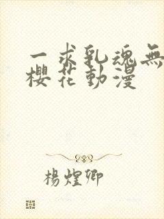 一求乳魂无删减樱花动漫