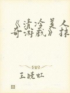 《清冷美人的神奇游戏》抹茶冰沙