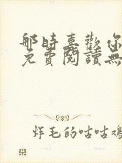 那时喜欢你全文免费阅读无弹窗