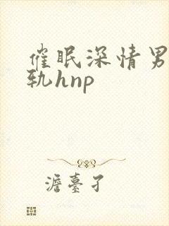 催眠深情男主出轨hnp