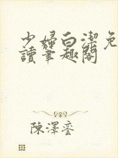 少妇白洁免费阅读笔趣阁