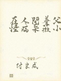 在人间养父得了怪病采薇小说在线阅读封面