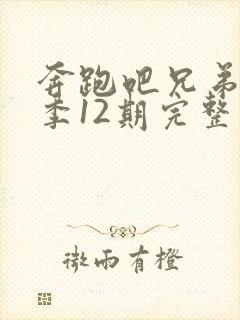 奔跑吧兄弟第七季12期完整版