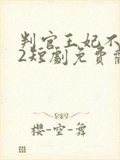 判官王妃不好惹2短剧免费观看全集高清