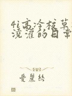 4i高冷校草被浇灌的日常小说结局封面