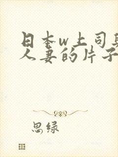 日本w上司与的人妻的片子电影