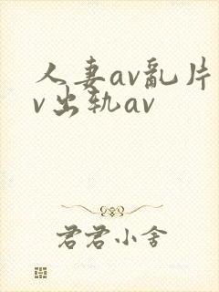 人妻av乱片av出轨av