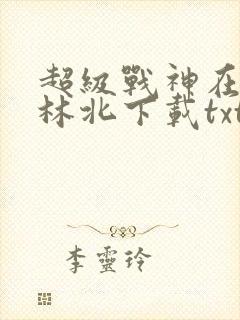 超级战神在都市林北下载txt