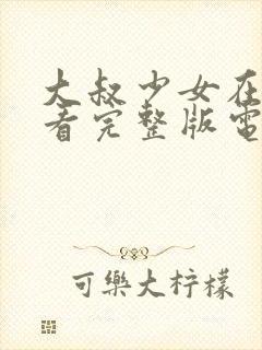 大叔少女在线观看完整版电影