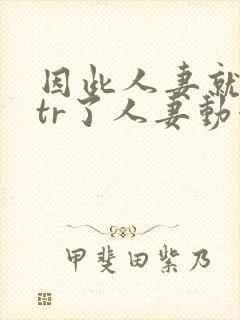 因此人妻就被ntr了人妻动漫