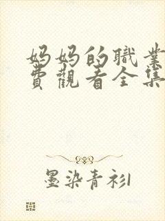 妈妈的职业4免费观看全集在线播放中