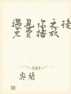 遇见你之后短剧免费播放