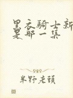 黑衣骑士新画风是哪一集