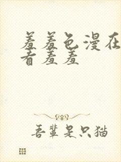 羞羞色漫在线观看羞羞