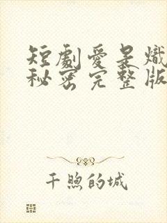 短剧爱是炽热的秘密完整版在线播放