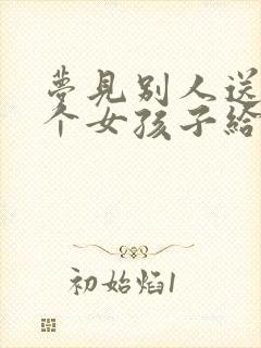 梦见别人送了一个女孩子给我