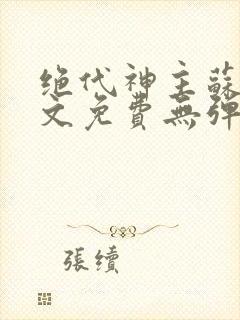 绝代神主苏莫全文免费无弹窗阅读