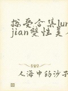 总受合集lunjian双性美人