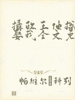 摄政王他总是想娶我全文免费阅读