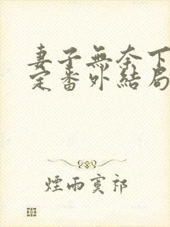 妻子无奈下的决定番外结局