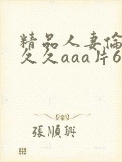 精品人妻伦九区久久aaa片67