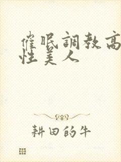 催眠调教高冷双性美人