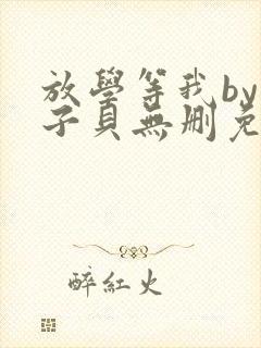 放学等我by酱子贝无删免费阅读小说