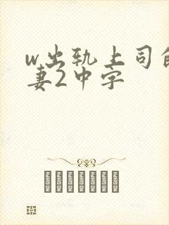 w出轨上司的人妻2中字