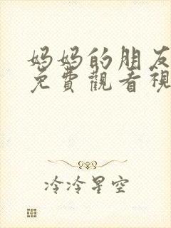 妈妈的朋友在线免费观看视频4