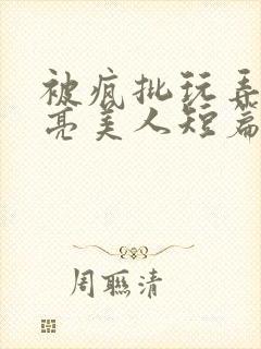 被疯批玩弄的漂亮美人短篇合集