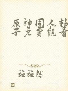 原神同人动画片子免费观看呢柯莱