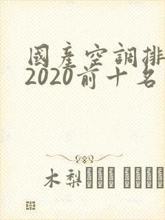 国产空调排行榜2020前十名