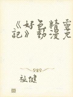 《好色精灵探访记》动漫免费观看