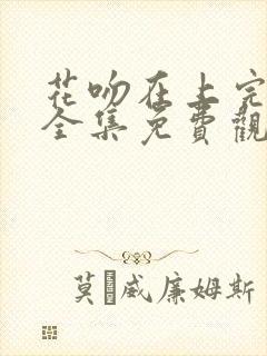 花吻在上完整版全集免费观看