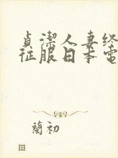 贞洁人妻终于被征服日本电影