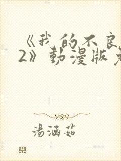 《我的不良义姐2》动漫版免费观看