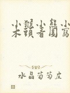 小猴小熊小猪运木头看图写话范文