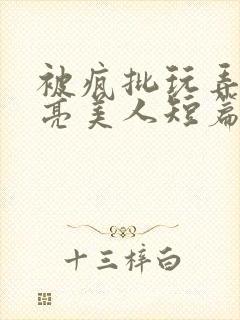 被疯批玩弄的漂亮美人短篇合集封面