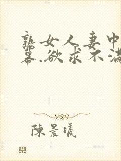 熟女人妻中文字幕.欲求不满