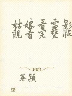 姑娘看电影免费观看完整版