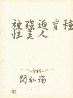 被强迫育种的双性美人