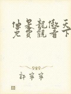 他是龙傲天漫画免费观看下拉式六漫画