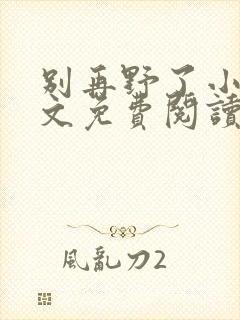 别再野了小说全文免费阅读无弹窗