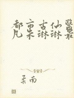 都市古仙医叶不凡朱琳琳最新章节