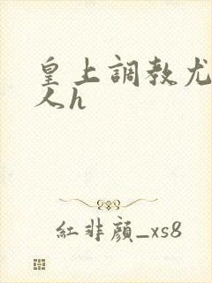 皇上调教尤物美人h