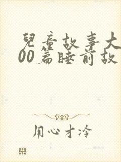 儿童故事大全100篇睡前故事