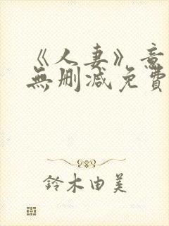 《人妻》意大利无删减免费看