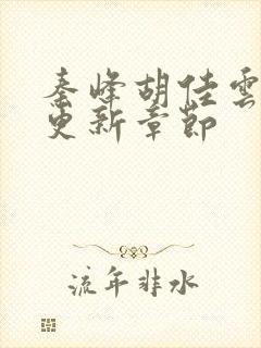 秦峰胡佳云刚刚更新章节